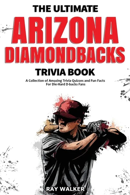 The Ultimate Arizona Diamondbacks Trivia Book: A Collection of Amazing Trivia Quizzes and Fun Facts for Die-Hard D-backs Fans! - Paperback