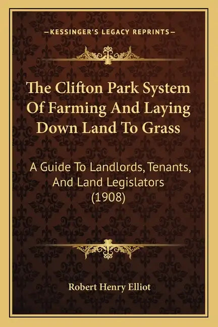 The Clifton Park System Of Farming And Laying Down Land To Grass: A Guide To Landlords, Tenants, And Land Legislators (1908) - Paperback