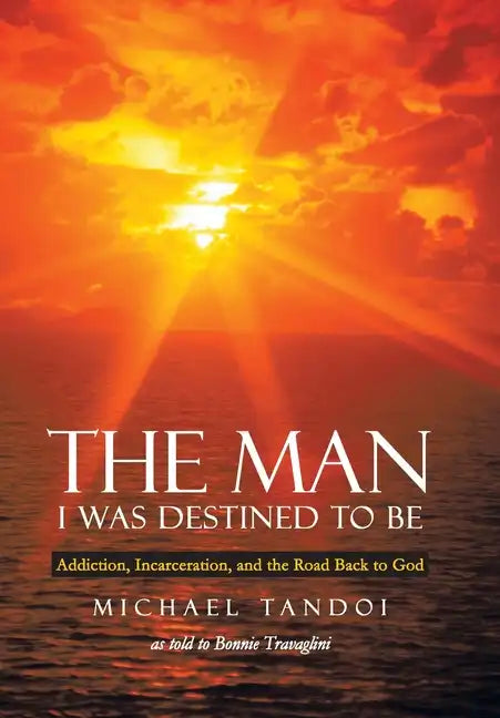 The Man I Was Destined to Be: Addiction, Incarceration, and the Road Back to God - Hardcover