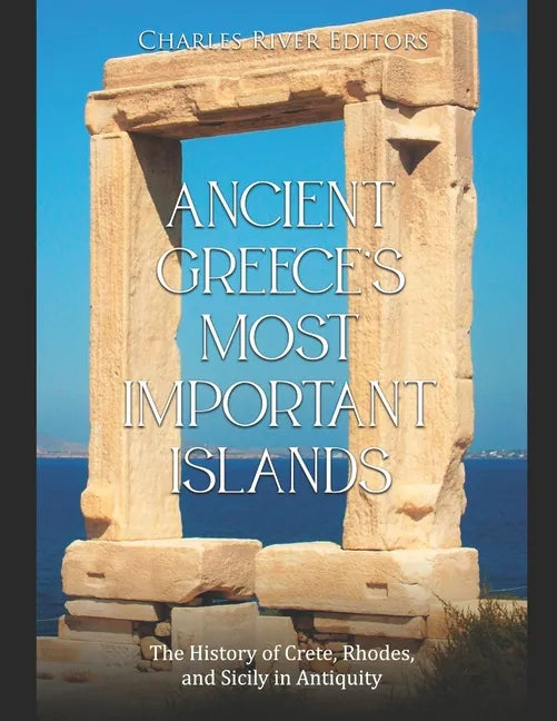 Ancient Greece's Most Important Islands: The History of Crete, Rhodes, and Sicily in Antiquity - Paperback