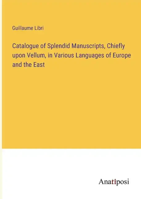 Catalogue of Splendid Manuscripts, Chiefly upon Vellum, in Various Languages of Europe and the East - Paperback