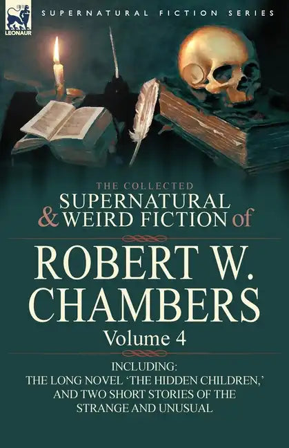 The Collected Supernatural and Weird Fiction of Robert W. Chambers: Volume 4-Including One Novel 'The Hidden Children, ' and Two Short Stories of the - Paperback
