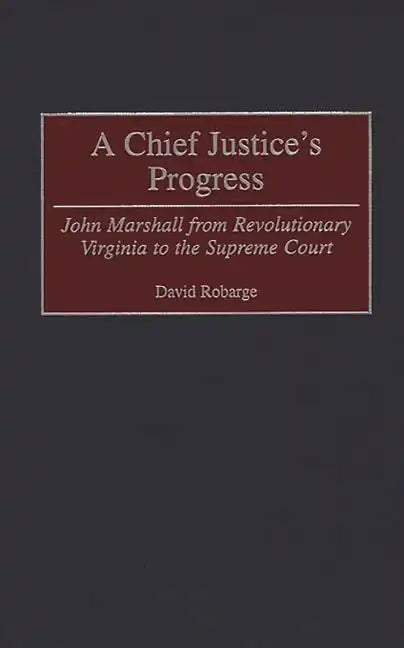 A Chief Justice's Progress: John Marshall from Revolutionary Virginia to the Supreme Court - Hardcover