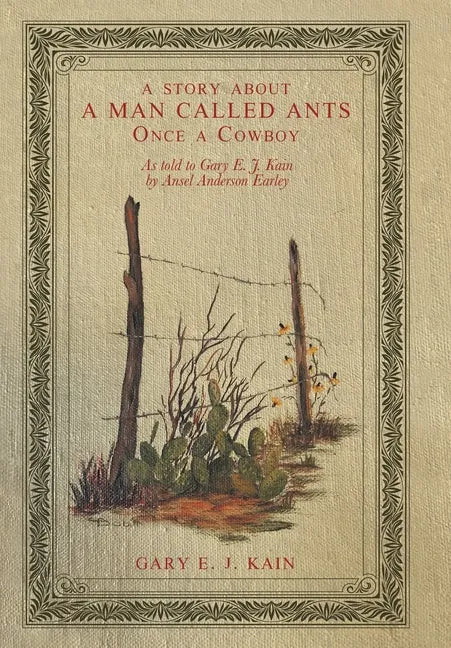 A Story About a Man Called Ants Once a Cowboy: As Told to Gary E. J. Kain by Ansel Anderson Earley - Hardcover