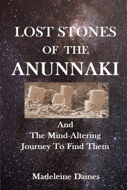 Lost Stones of the Anunnaki: And The Mind-Altering Journey To Find Them - Paperback