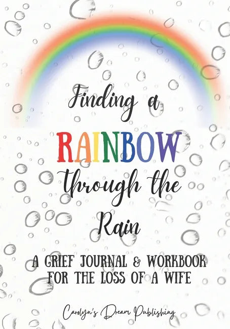 Finding a Rainbow Through the Rain: A Grief Journal & Workbook For the Loss Of A Wife - Paperback