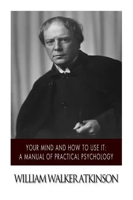 Your Mind and How to Use it: A Manual of Practical Psychology - Paperback