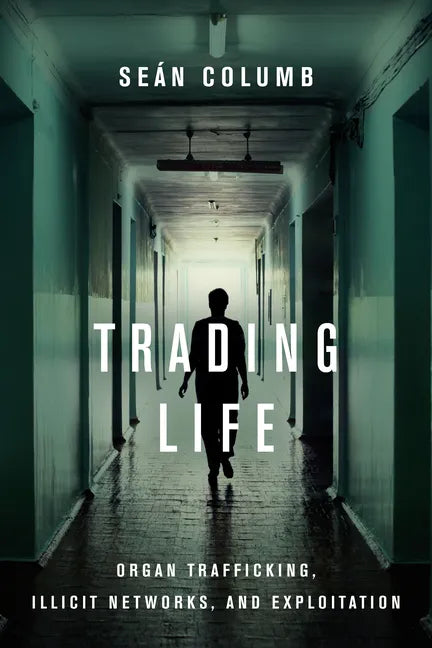 Trading Life: Organ Trafficking, Illicit Networks, and Exploitation - Hardcover