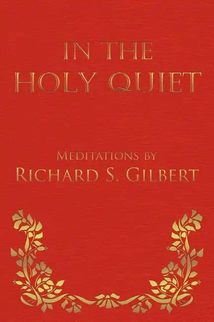 In the Holy Quiet: Meditations by Richard S. Gilbert - Paperback