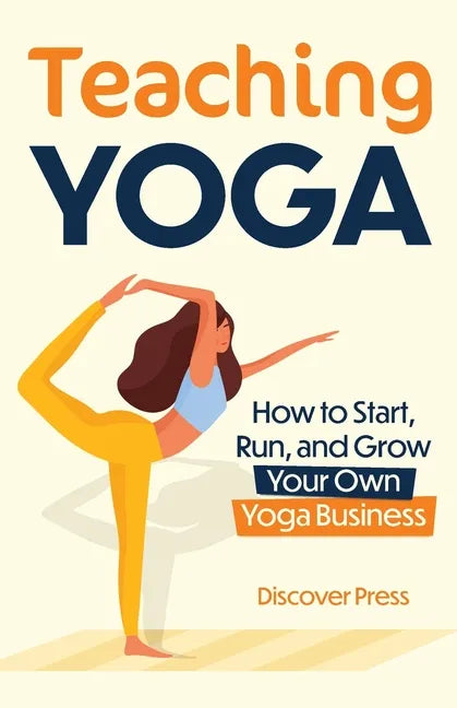 Teaching Yoga: How to Start, Run, and Grow Your Own Yoga Business - Paperback