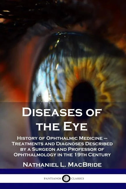 Diseases of the Eye: History of Ophthalmic Medicine - Treatments and Diagnoses Described by a Surgeon and Professor of Ophthalmology in the 19th Centu - Paperback