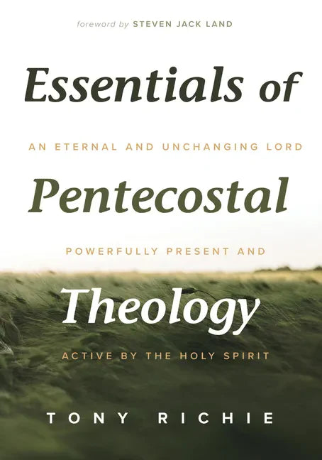Essentials of Pentecostal Theology: An Eternal and Unchanging Lord Powerfully Present & Active by the Holy Spirit - Hardcover