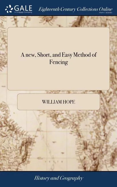 A new, Short, and Easy Method of Fencing: Or, the art of the Broad and Small-sword Rectified and Compendized. ... By Sir William Hope, Baronet. The Th - Hardcover