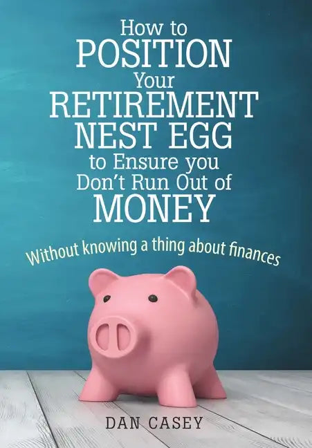 How to Position Your Retirement Nest Egg to Ensure you Don't Run Out of Money: Without knowing a thing about finances - Hardcover