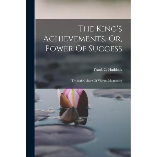 The King's Achievements, Or, Power Of Success: Trhough Culture Of Vibrant Magnetism - Paperback