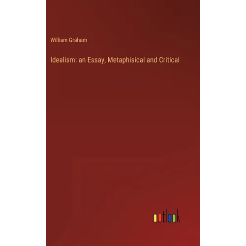 Idealism: an Essay, Metaphisical and Critical - Hardcover