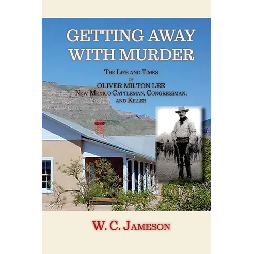 Getting Away with Murder, The Life and Times of Oliver Milton Lee: New Mexico Cattleman, Congressman, and Killer (Softcover) - Paperback