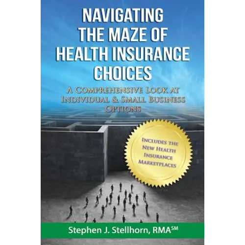 Navigating the Maze of Health Insurance Choices: A Comprehensive Look at Individual and Small Business Options - Paperback