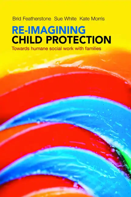 Re-Imagining Child Protection: Towards Humane Social Work with Families - Paperback