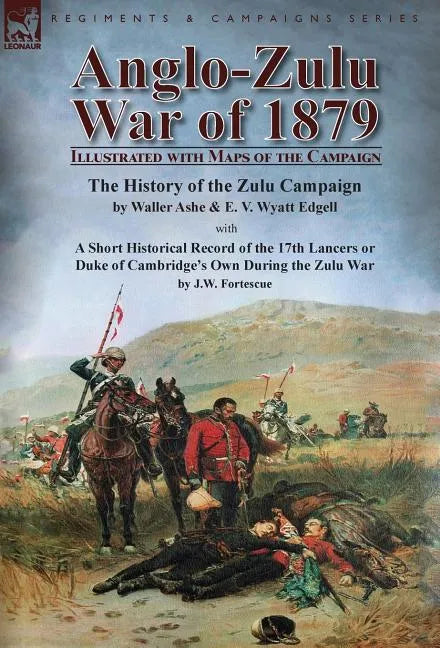 Anglo-Zulu War of 1879: Illustrated with Maps of the Campaign-The History of the Zulu Campaign by Waller Ashe and E. V. Wyatt Edgell with a Short Hist - Hardcover