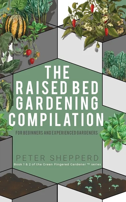 Raised Bed Gardening Compilation for Beginners and Experienced Gardeners: The ultimate guide to produce organic vegetables with tips and ideas to incr - Hardcover