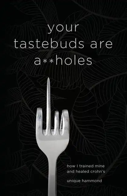 Your Tastebuds Are A**holes: How I Trained Mine and Healed Crohn's - Paperback