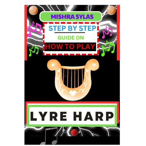 Step by Step Guide on How to Play Lyre Harp: (From Strings To Melodies) A Simplified Guide To Mastering The Art Of Lyre Harp Playing - Paperback