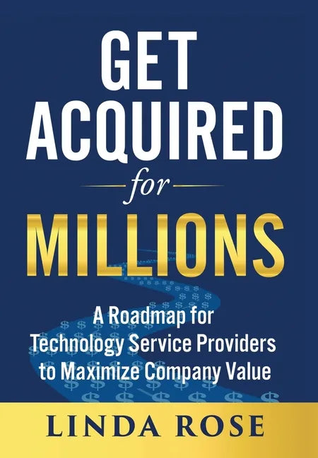 Get Acquired for Millions: A Roadmap for Technology Service Providers to Maximize Company Value - Hardcover