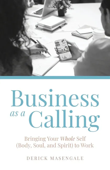 Business as a Calling: Bringing Your Whole Self (Body, Soul, and Spirit) to Work - Paperback