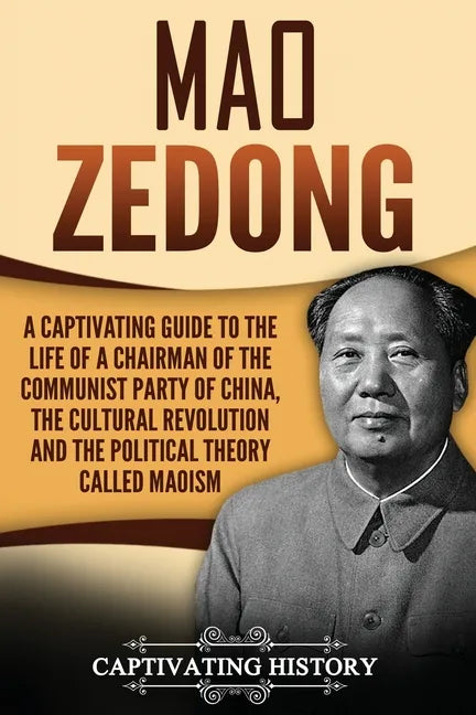 Mao Zedong: A Captivating Guide to the Life of a Chairman of the Communist Party of China, the Cultural Revolution and the Political Theory of Maoism - Paperback