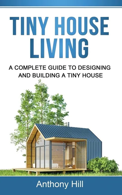 Tiny House Living: A Complete Guide to Designing and Building a Tiny House - Hardcover