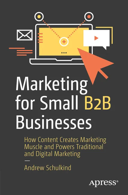 Marketing for Small B2B Businesses: How Content Creates Marketing Muscle and Powers Traditional and Digital Marketing - Paperback