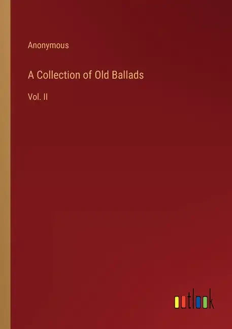 A Collection of Old Ballads: Vol. II - Paperback