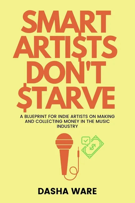 Smart Artists Don't Starve: A Blueprint For Indie Artists On Making And Collecting Money In The Music Industry - Paperback