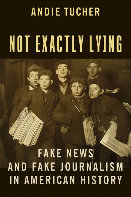 Not Exactly Lying: Fake News and Fake Journalism in American History - Paperback