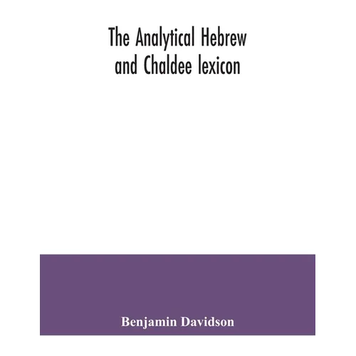 The analytical Hebrew and Chaldee lexicon: consisting of an alphabetical arrangement of every word and inflection contained in the Old Testament Scrip - Paperback