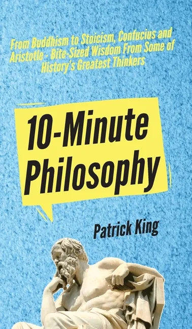 10-Minute Philosophy: From Buddhism to Stoicism, Confucius and Aristotle - Bite-Sized Wisdom From Some of History's Greatest Thinkers - Hardcover