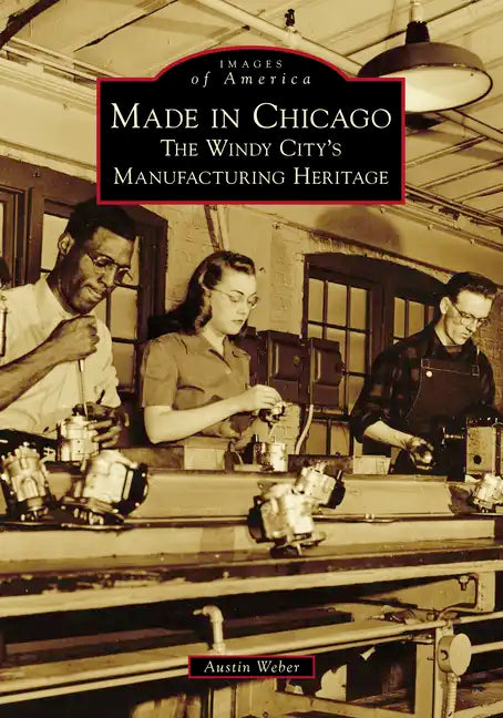 Made in Chicago: The Windy City's Manufacturing Heritage - Paperback