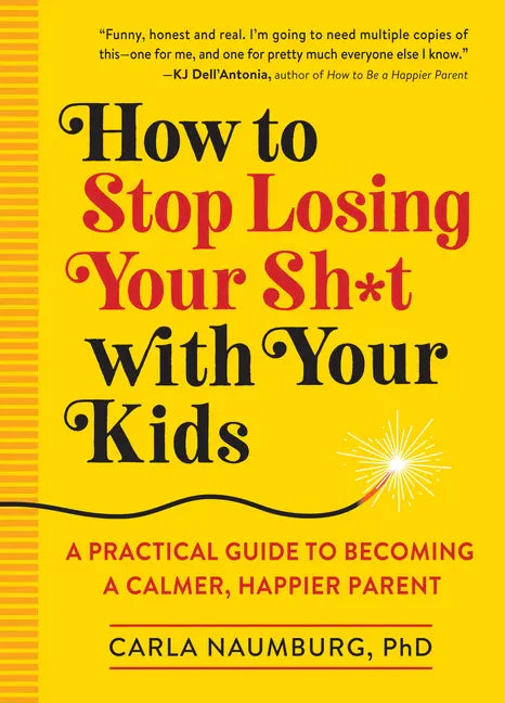 How to Stop Losing Your Sh*t with Your Kids: A Practical Guide to Becoming a Calmer, Happier Parent - Paperback