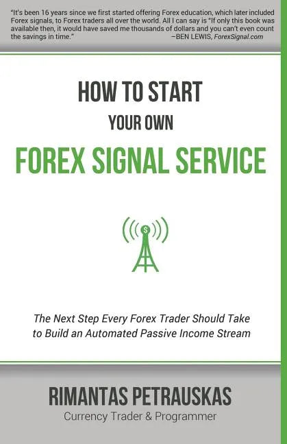 How to Start Your Own Forex Signal Service: The Next Step Every Forex Trader Should Take to Build an Automated Passive Income Stream - Paperback