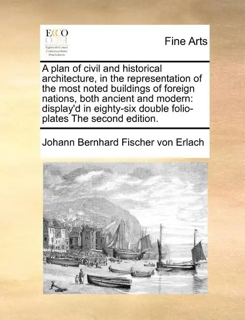 A Plan of Civil and Historical Architecture, in the Representation of the Most Noted Buildings of Foreign Nations, Both Ancient and Modern: Display'd - Paperback