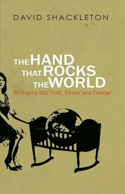 The Hand That Rocks the World: An Inquiry into Truth, Power and Gender - Paperback
