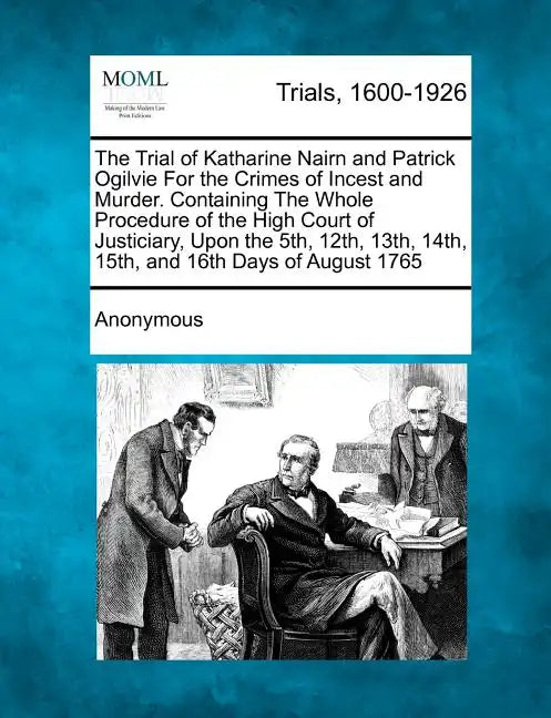 The Trial of Katharine Nairn and Patrick Ogilvie for the Crimes of Incest and Murder. Containing the Whole Procedure of the High Court of Justiciary, - Paperback