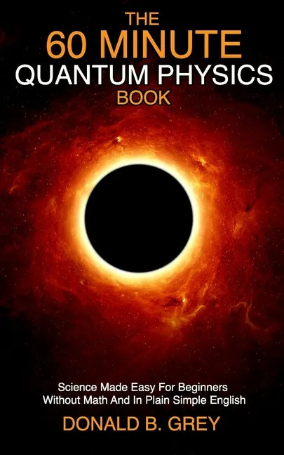The 60 Minute Quantum Physics Book: Science Made Easy For Beginners Without Math And In Plain Simple English - Paperback