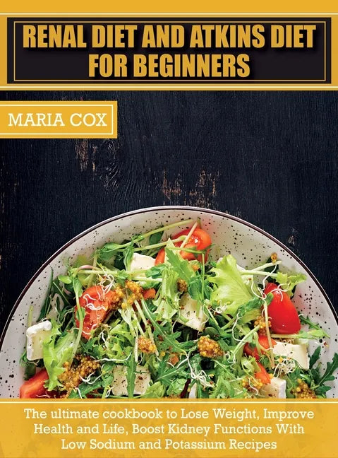 Renal Diet For Beginners & Atkins Diet: The ultimate cookbook to Lose Weight, Improve Health and Life, Boost Kidney Functions With Low Sodium and Pota - Hardcover