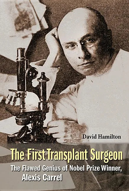 First Transplant Surgeon, The: The Flawed Genius of Nobel Prize Winner, Alexis Carrel - Paperback