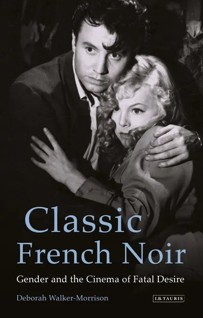 Classic French Noir: Gender and the Cinema of Fatal Desire - Paperback