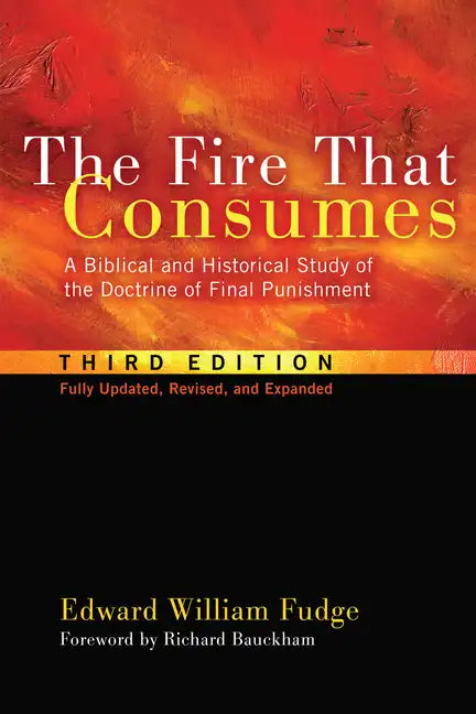 The Fire That Consumes: A Biblical and Historical Study of the Doctrine of Final Punishment, Third Edition - Hardcover