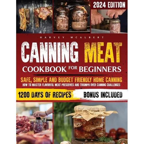Canning Meat Cookbook for Beginners: Safe, Simple and Budget Friendly Home Canning. How to Master Flavorful Meat Preserves and Triumph over Canning Ch - Paperback