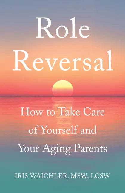 Role Reversal: How to Take Care of Yourself and Your Aging Parents - Paperback